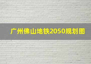 广州佛山地铁2050规划图