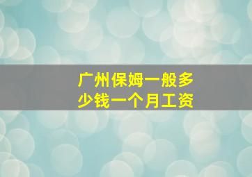 广州保姆一般多少钱一个月工资