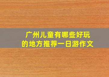 广州儿童有哪些好玩的地方推荐一日游作文