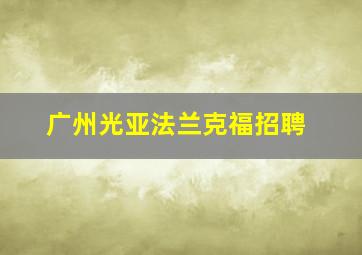 广州光亚法兰克福招聘