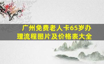 广州免费老人卡65岁办理流程图片及价格表大全