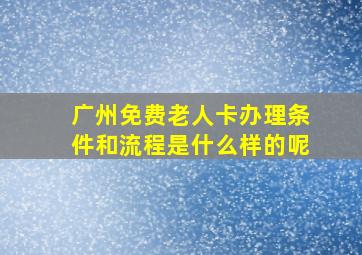 广州免费老人卡办理条件和流程是什么样的呢