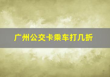 广州公交卡乘车打几折