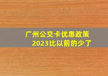 广州公交卡优惠政策2023比以前的少了