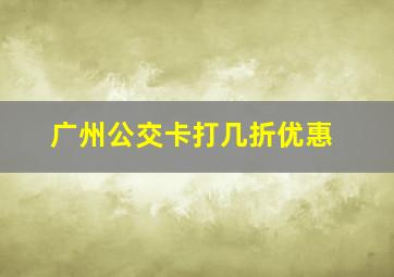 广州公交卡打几折优惠