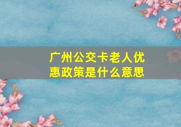 广州公交卡老人优惠政策是什么意思