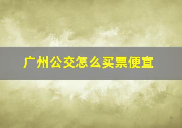 广州公交怎么买票便宜