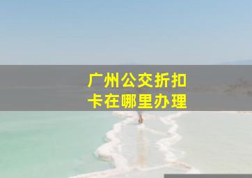 广州公交折扣卡在哪里办理