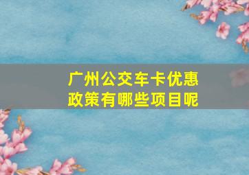 广州公交车卡优惠政策有哪些项目呢