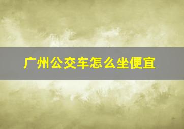 广州公交车怎么坐便宜