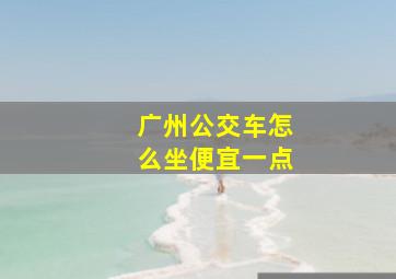 广州公交车怎么坐便宜一点