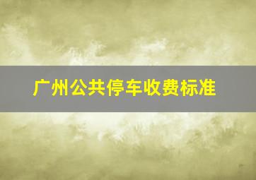 广州公共停车收费标准