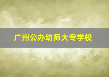 广州公办幼师大专学校