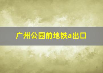 广州公园前地铁a出口