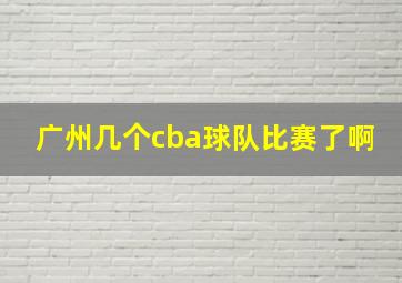 广州几个cba球队比赛了啊