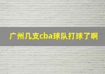 广州几支cba球队打球了啊