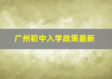 广州初中入学政策最新