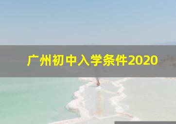 广州初中入学条件2020