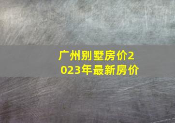 广州别墅房价2023年最新房价