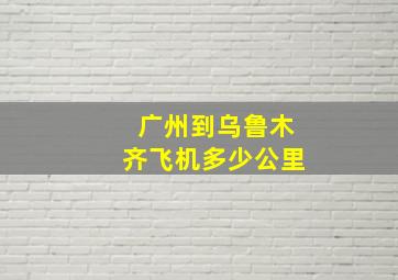 广州到乌鲁木齐飞机多少公里