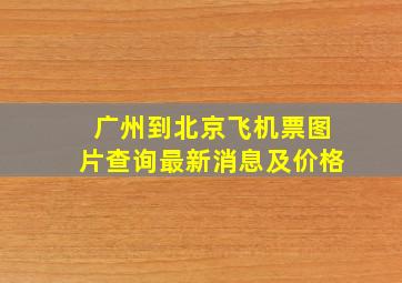 广州到北京飞机票图片查询最新消息及价格