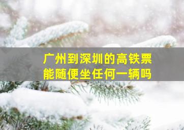 广州到深圳的高铁票能随便坐任何一辆吗