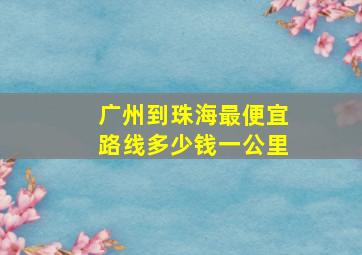 广州到珠海最便宜路线多少钱一公里