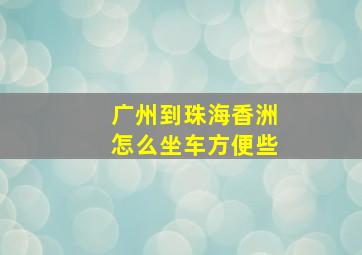 广州到珠海香洲怎么坐车方便些