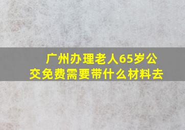 广州办理老人65岁公交免费需要带什么材料去