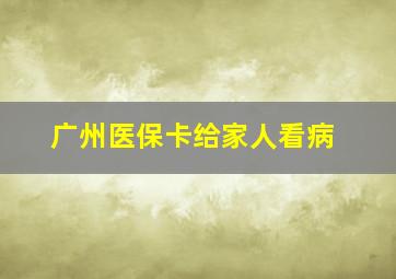 广州医保卡给家人看病