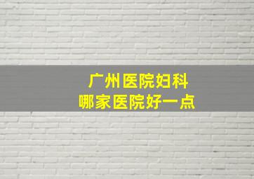 广州医院妇科哪家医院好一点