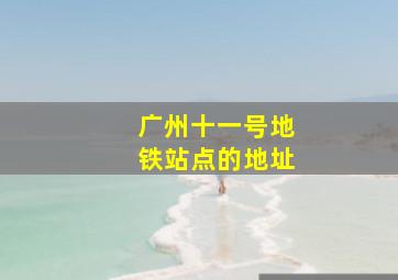 广州十一号地铁站点的地址