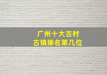 广州十大古村古镇排名第几位