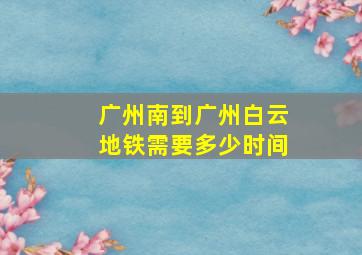 广州南到广州白云地铁需要多少时间