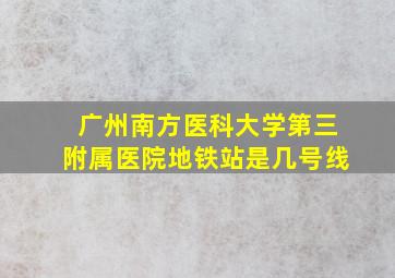 广州南方医科大学第三附属医院地铁站是几号线