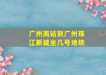 广州南站到广州珠江新城坐几号地铁