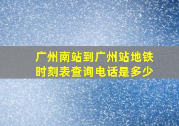 广州南站到广州站地铁时刻表查询电话是多少