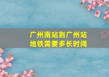 广州南站到广州站地铁需要多长时间