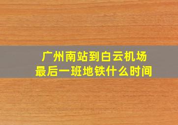 广州南站到白云机场最后一班地铁什么时间