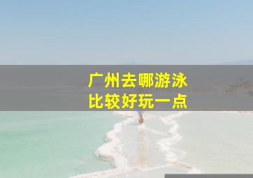 广州去哪游泳比较好玩一点