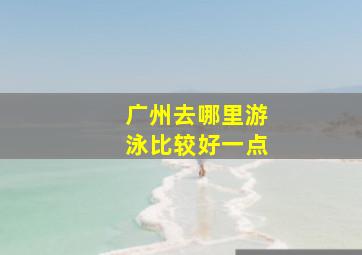 广州去哪里游泳比较好一点