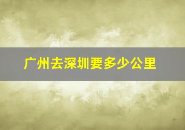 广州去深圳要多少公里