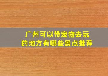 广州可以带宠物去玩的地方有哪些景点推荐