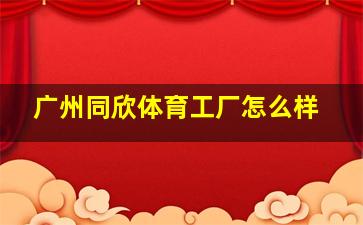 广州同欣体育工厂怎么样