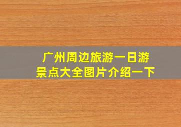 广州周边旅游一日游景点大全图片介绍一下