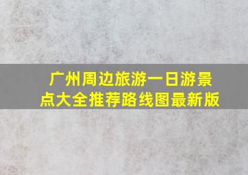 广州周边旅游一日游景点大全推荐路线图最新版