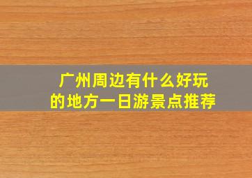 广州周边有什么好玩的地方一日游景点推荐