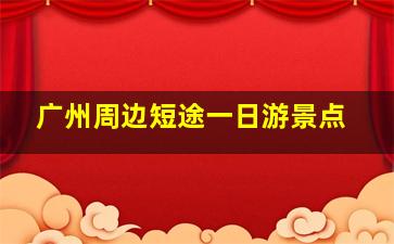 广州周边短途一日游景点