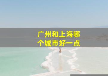 广州和上海哪个城市好一点