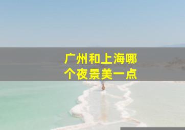 广州和上海哪个夜景美一点